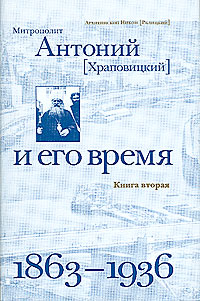 Митрополит Антоний (Храповицкий) и его время 1863-1936. Книга 2